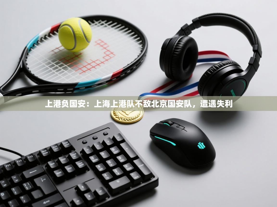 上港负国安：上海上港队不敌北京国安队，遭遇失利  第2张