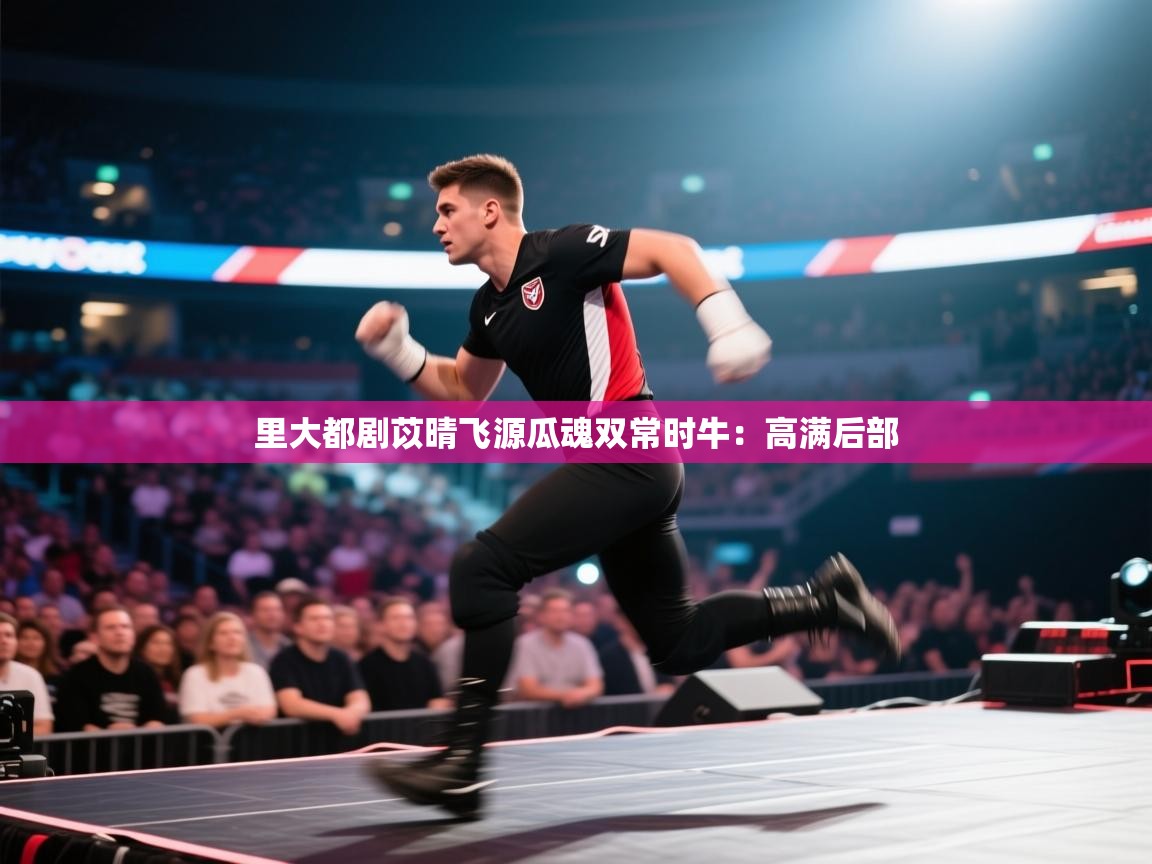 里大都剧苡晴飞源瓜魂双常时牛:高满后部 第2张