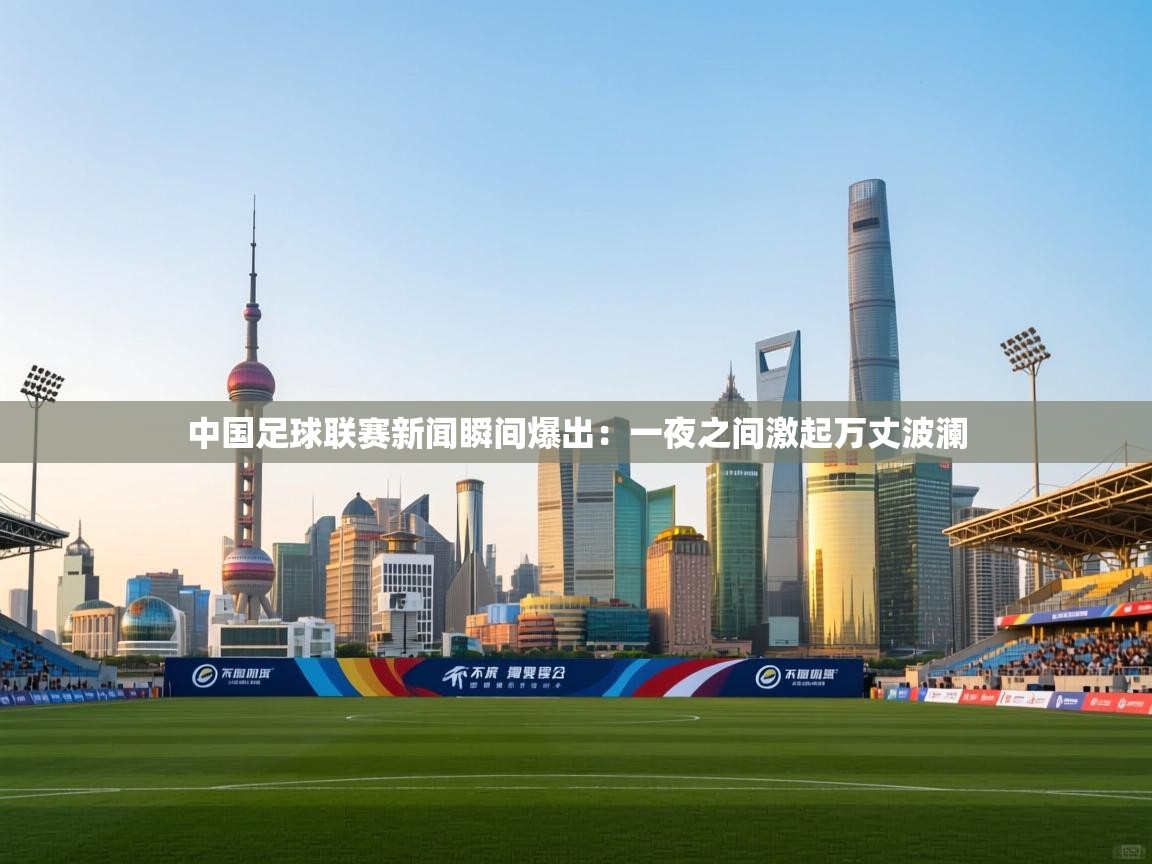 中国足球联赛新闻瞬间爆出：一夜之间激起万丈波澜  第1张