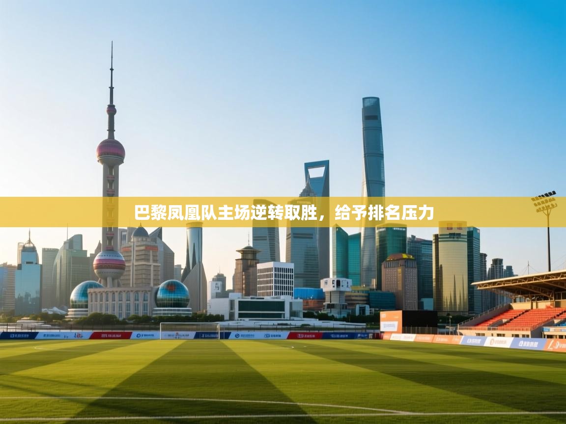 巴黎凤凰队主场逆转取胜,给予排名压力 第1张