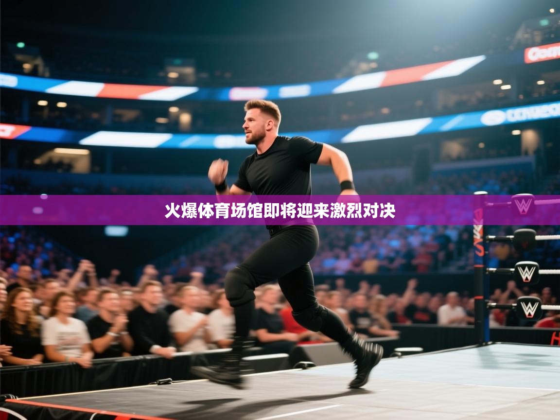 火爆体育场馆即将迎来激烈对决  第2张